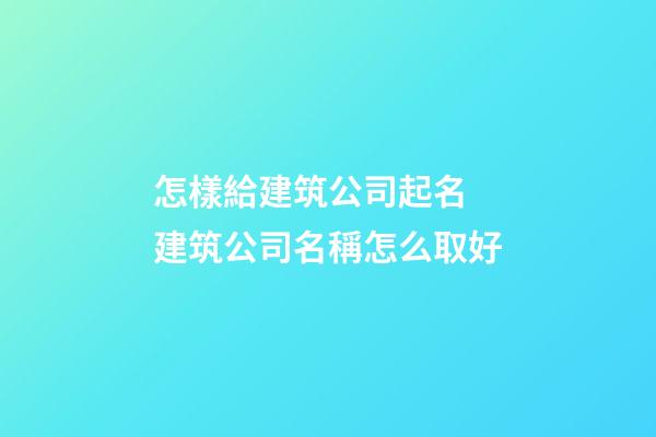 怎樣給建筑公司起名 建筑公司名稱怎么取好-第1張-公司起名-玄機派